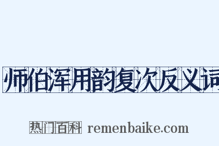 师伯浑用韵复次反义词是什么意思的图片